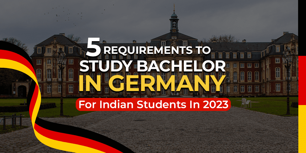 TOP 5 REQUIREMENTS TO STUDY BACHELOR IN GERMANY FOR INDIAN STUDENTS IN 2023￼